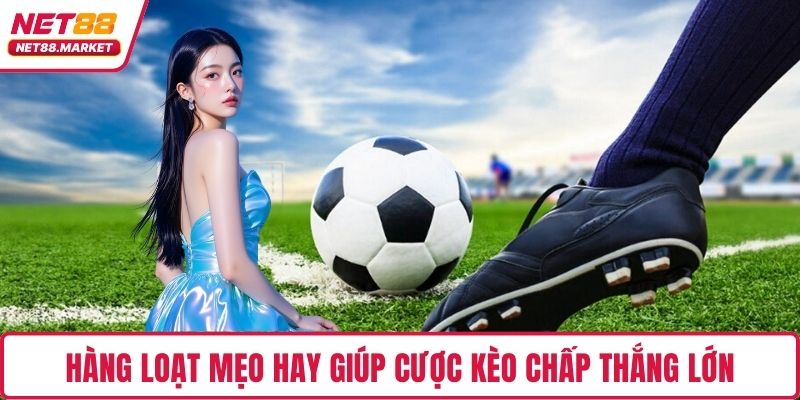 Hàng loạt mẹo hay giúp cược kèo chấp thắng lớn